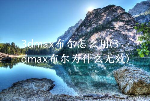 3dmax布尔怎么用(3dmax布尔为什么无效)